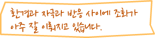 환경과 자극과 반응 사이에 조화가 아주 잘 이뤄지고 있습니다. 